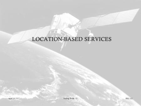 FRS 142 April 16 2007Sudeep Doshi ‘10 LOCATION-BASED SERVICES.