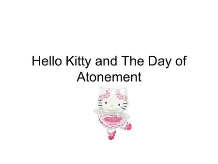 Hello Kitty and The Day of Atonement. Yom Kippur Deut. 16 1. Now the L-RD spoke to Moses after the death of the two sons of Aaron, when they had approached.