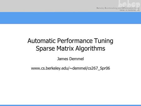 Automatic Performance Tuning Sparse Matrix Algorithms James Demmel www.cs.berkeley.edu/~demmel/cs267_Spr06.