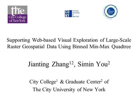 Supporting Web-based Visual Exploration of Large-Scale Raster Geospatial Data Using Binned Min-Max Quadtree Jianting Zhang 12, Simin You 2 City College.