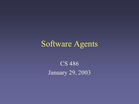 Software Agents CS 486 January 29, 2003. What is an agent? “Agent” is one of the more ubiquitous buzzwords in computer science today. –It’s used for almost.