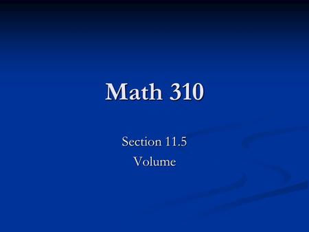 Math 310 Section 11.5 Volume. Volume Like length, and area, volume measures the physical space we reside in, now just in 3 dimensions. Just as in surface.