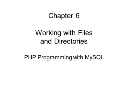 Chapter 6 Working with Files and Directories PHP Programming with MySQL.