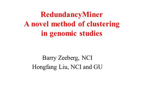 RedundancyMiner A novel method of clustering in genomic studies Barry Zeeberg, NCI Hongfang Liu, NCI and GU.