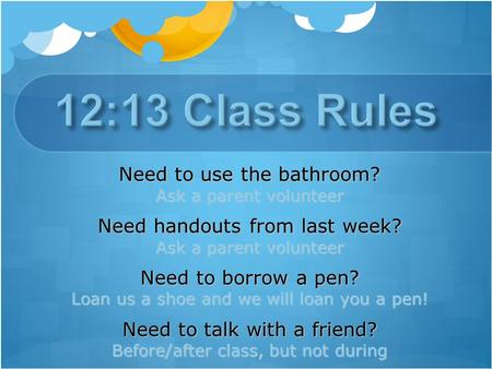 Need to use the bathroom? Ask a parent volunteer Need handouts from last week? Ask a parent volunteer Need to borrow a pen? Loan us a shoe and we will.