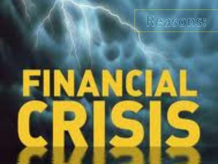 People take too big credits The purchase of toxic assets Government intends to fix the exchange rates The economic growth and the rapid free market globalization.