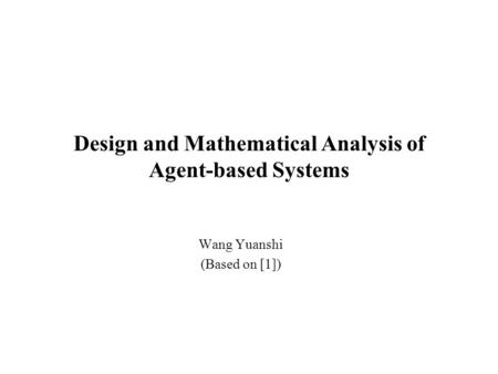 Design and Mathematical Analysis of Agent-based Systems Wang Yuanshi (Based on [1])