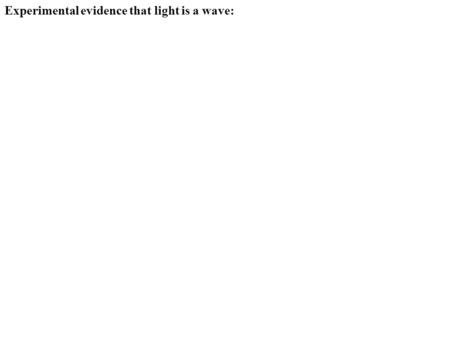 Experimental evidence that light is a wave:. Shine light of particular wavelength/frequency/color on metal plate C Electron ejected from plate C (“photo-electron”)