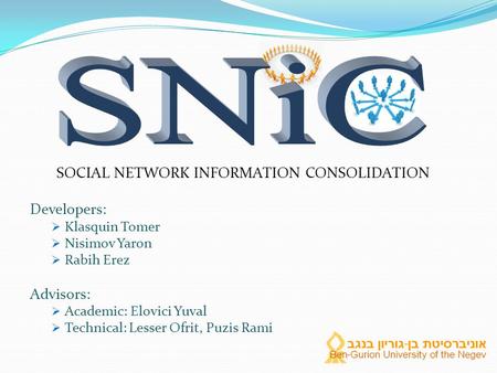 SOCIAL NETWORK INFORMATION CONSOLIDATION Developers:  Klasquin Tomer  Nisimov Yaron  Rabih Erez Advisors:  Academic: Elovici Yuval  Technical: Lesser.