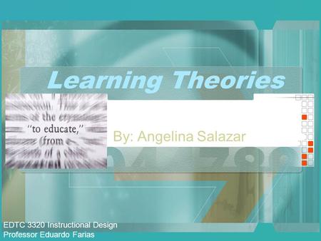 Learning Theories By: Angelina Salazar EDTC 3320 Instructional Design Professor Eduardo Farias.