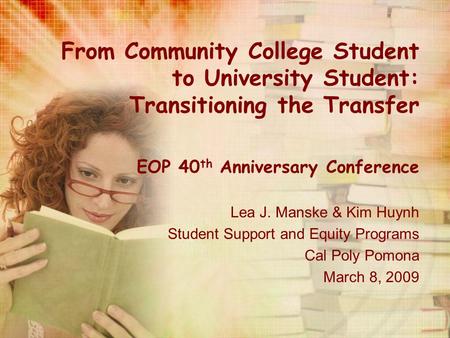 From Community College Student to University Student: Transitioning the Transfer EOP 40 th Anniversary Conference Lea J. Manske & Kim Huynh Student Support.