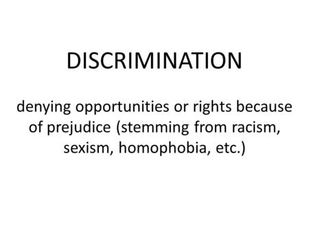 DISCRIMINATION denying opportunities or rights because of prejudice (stemming from racism, sexism, homophobia, etc.)