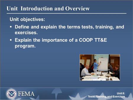 Unit 8: Tests, Training, and Exercises Unit Introduction and Overview Unit objectives:  Define and explain the terms tests, training, and exercises. 