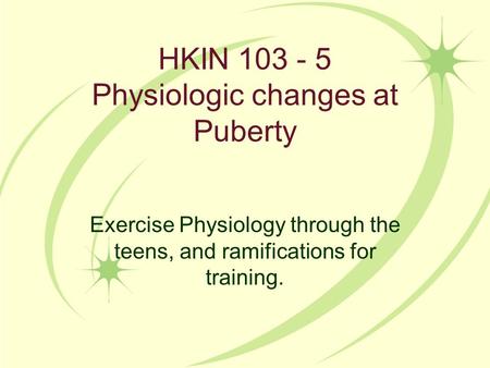 HKIN 103 - 5 Physiologic changes at Puberty Exercise Physiology through the teens, and ramifications for training.