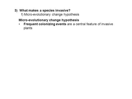 3)What makes a species invasive? f) Micro-evolutionary change hypothesis Micro-evolutionary change hypothesis Frequent colonizing events are a central.