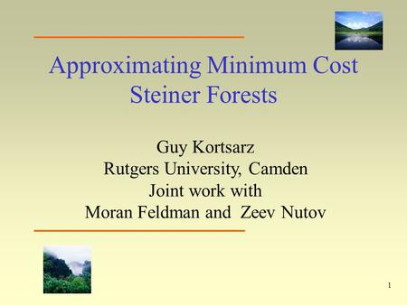 1 Approximating Minimum Cost Steiner Forests Guy Kortsarz Rutgers University, Camden Joint work with Moran Feldman and Zeev Nutov.