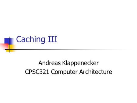 Caching III Andreas Klappenecker CPSC321 Computer Architecture.