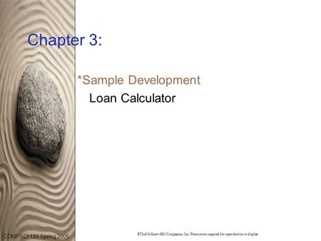 COMPSCI 125 Spring 2005 ©TheMcGraw-Hill Companies, Inc. Permission required for reproduction or display. Chapter 3: *Sample Development Loan Calculator.