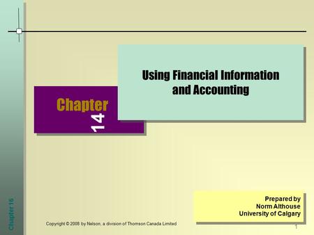 Chapter 16 1 Copyright © 2008 by Nelson, a division of Thomson Canada Limited Chapter Using Financial Information and Accounting Prepared by Norm Althouse.