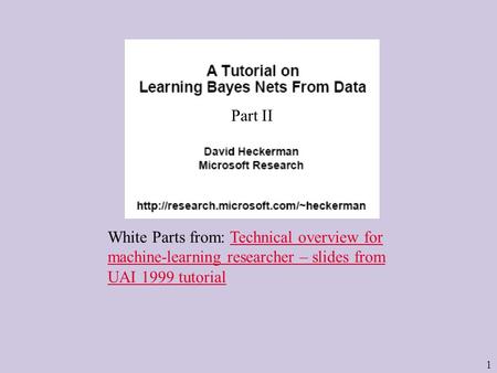 1 White Parts from: Technical overview for machine-learning researcher – slides from UAI 1999 tutorialTechnical overview for machine-learning researcher.