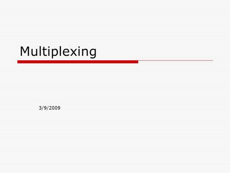 Multiplexing 3/9/2009.