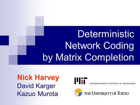 Deterministic Network Coding by Matrix Completion Nick Harvey David Karger Kazuo Murota.