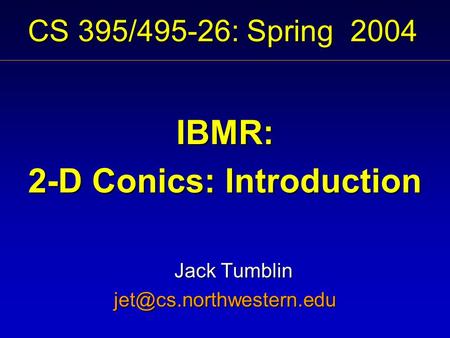 CS 395/495-26: Spring 2004 IBMR: 2-D Conics: Introduction Jack Tumblin