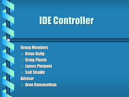 IDE Controller Group Members b Brian Kulig b Graig Plumb b James Pierpont b Saif Shaikh Advisor b Arun Ramanathan.