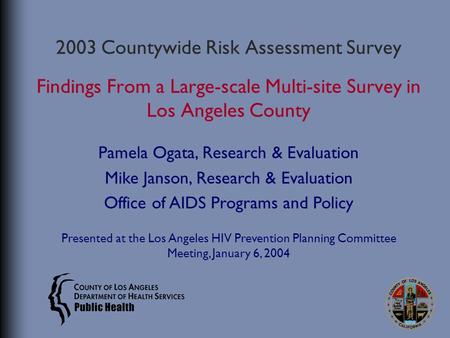 2003 Countywide Risk Assessment Survey Findings From a Large-scale Multi-site Survey in Los Angeles County Pamela Ogata, Research & Evaluation Mike Janson,