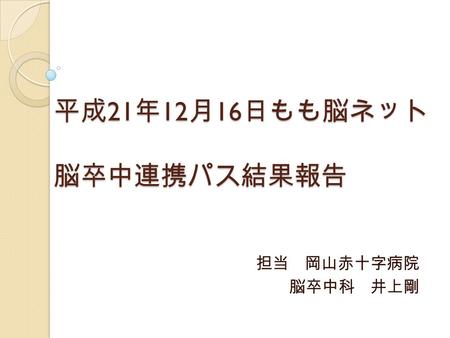 平成 21 年 12 月 16 日もも脳ネット 脳卒中連携パス結果報告 担当 岡山赤十字病院 脳卒中科 井上剛.