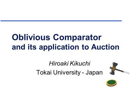 Oblivious Comparator and its application to Auction Hiroaki Kikuchi Tokai University - Japan.