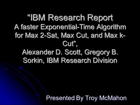 “IBM Research Report A faster Exponential-Time Algorithm for Max 2-Sat, Max Cut, and Max k- Cut”, Alexander D. Scott, Gregory B. Sorkin, IBM Research Division.