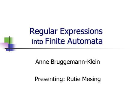 Regular Expressions into Finite Automata Anne Bruggemann-Klein Presenting: Rutie Mesing.