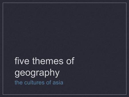 Five themes of geography the cultures of asia. 1. location: Geographers begin by describing where something is Where is asia? longitude and latitude?