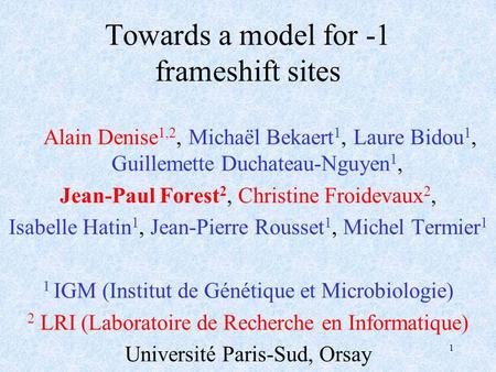 1 Towards a model for -1 frameshift sites Alain Denise 1,2, Michaël Bekaert 1, Laure Bidou 1, Guillemette Duchateau-Nguyen 1, Jean-Paul Forest 2, Christine.