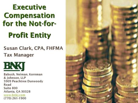 Executive Compensation for the Not-for-Profit Entity, BNKJ, September 2005 1 Executive Compensation for the Not-for- Profit Entity Susan Clark, CPA, FHFMA.