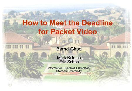 How to Meet the Deadline for Packet Video Bernd Girod Mark Kalman Eric Setton Information Systems Laboratory Stanford University.