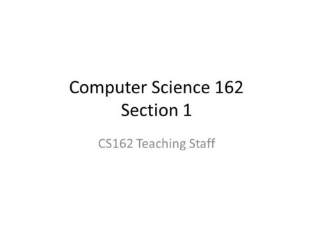 Computer Science 162 Section 1 CS162 Teaching Staff.