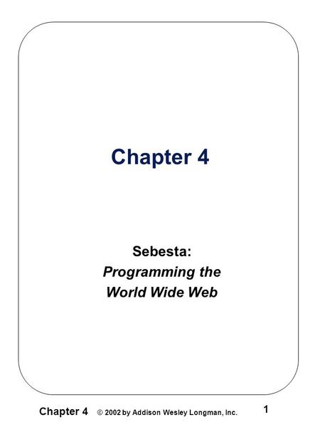 Chapter 4 © 2002 by Addison Wesley Longman, Inc. 1 Chapter 4 Sebesta: Programming the World Wide Web.