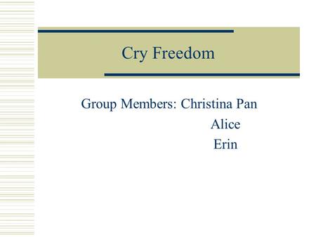 Cry Freedom Group Members: Christina Pan Alice Erin.