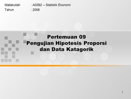 1 Pertemuan 09 Pengujian Hipotesis Proporsi dan Data Katagorik Matakuliah: A0392 – Statistik Ekonomi Tahun: 2006.