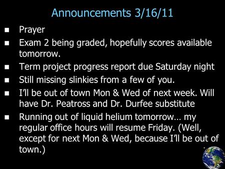 Announcements 3/16/11 Prayer Exam 2 being graded, hopefully scores available tomorrow. Term project progress report due Saturday night Still missing slinkies.