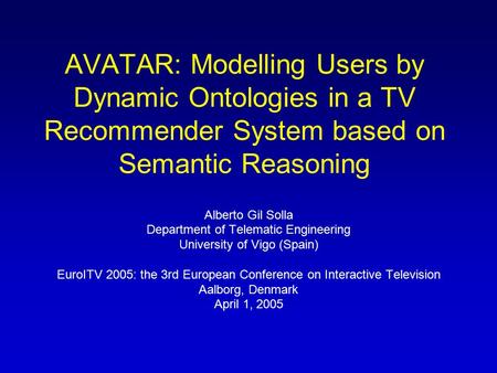 AVATAR: Modelling Users by Dynamic Ontologies in a TV Recommender System based on Semantic Reasoning Alberto Gil Solla Department of Telematic Engineering.