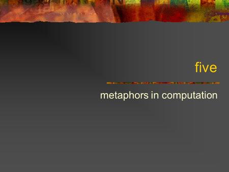 Five metaphors in computation. Program as recipe A program is a description of a computation It’s like a recipe Tells out to make an output (food) From.