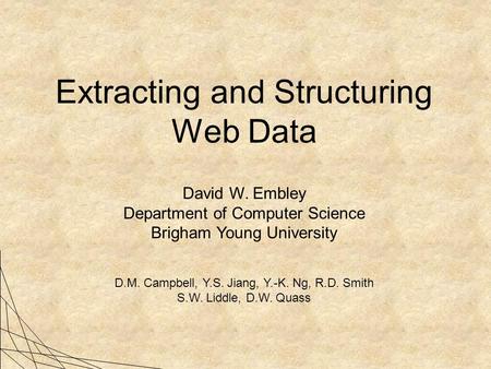 Extracting and Structuring Web Data David W. Embley Department of Computer Science Brigham Young University D.M. Campbell, Y.S. Jiang, Y.-K. Ng, R.D. Smith.