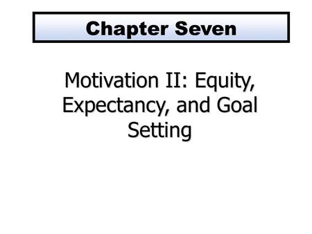 Motivation II: Equity, Expectancy, and Goal Setting