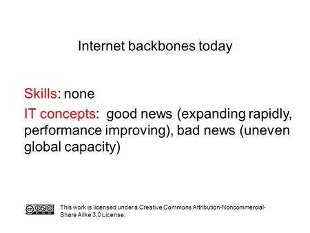 Internet backbones today Skills: none IT concepts: good news (expanding rapidly, performance improving), bad news (uneven global capacity) This work is.