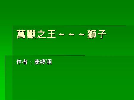 萬獸之王～～～獅子 作者：康婷涵. 獅子小檔案：  獅子 中名 獅子 學名 Panthera leo 俗名 萬獸之王 分類 哺乳綱 Class Mammalia 保育 珍貴稀有保育類野生動物.