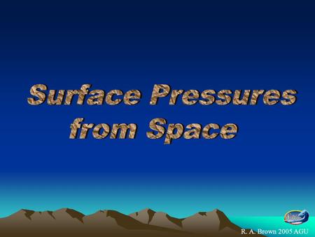 R. A. Brown 2005 AGU. The Satellite + PBL Model calculation of surface pressure The microwave scatterometers, radiometers, SARs and altimeters have now.