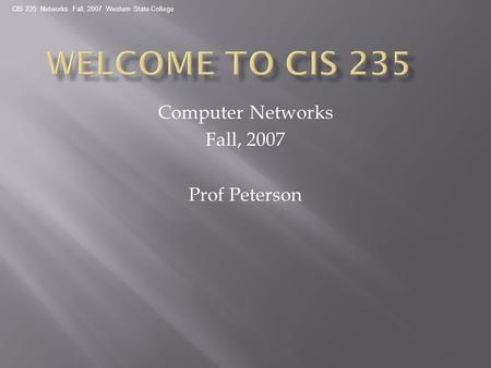 CIS 235: Networks Fall, 2007 Western State College Computer Networks Fall, 2007 Prof Peterson.